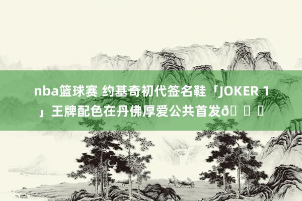 nba篮球赛 约基奇初代签名鞋「JOKER 1」王牌配色在丹佛厚爱公共首发🎉