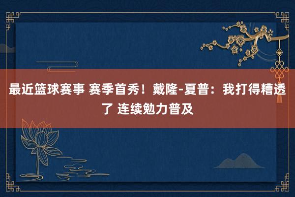 最近篮球赛事 赛季首秀！戴隆-夏普：我打得糟透了 连续勉力普及