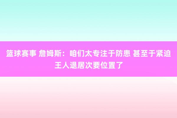 篮球赛事 詹姆斯：咱们太专注于防患 甚至于紧迫王人退居次要位置了