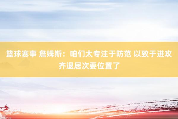 篮球赛事 詹姆斯：咱们太专注于防范 以致于进攻齐退居次要位置了