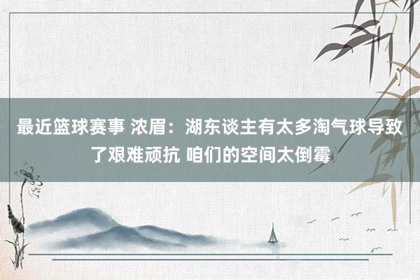 最近篮球赛事 浓眉：湖东谈主有太多淘气球导致了艰难顽抗 咱们的空间太倒霉