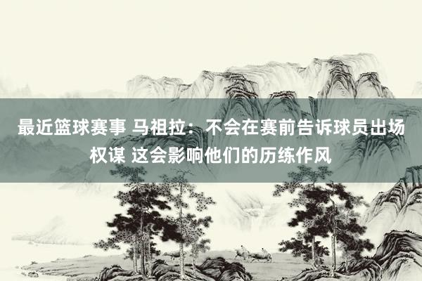 最近篮球赛事 马祖拉：不会在赛前告诉球员出场权谋 这会影响他们的历练作风