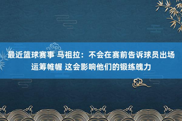 最近篮球赛事 马祖拉：不会在赛前告诉球员出场运筹帷幄 这会影响他们的锻练魄力