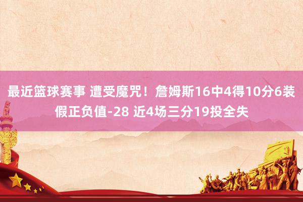 最近篮球赛事 遭受魔咒！詹姆斯16中4得10分6装假正负值-28 近4场三分19投全失