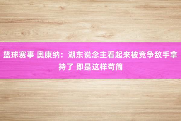 篮球赛事 奥康纳：湖东说念主看起来被竞争敌手拿持了 即是这样苟简