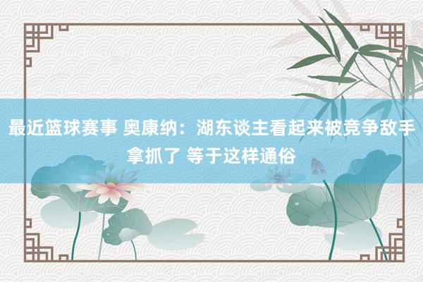 最近篮球赛事 奥康纳：湖东谈主看起来被竞争敌手拿抓了 等于这样通俗