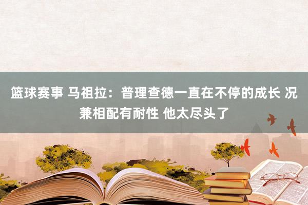 篮球赛事 马祖拉：普理查德一直在不停的成长 况兼相配有耐性 他太尽头了