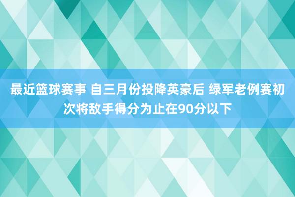 最近篮球赛事 自三月份投降英豪后 绿军老例赛初次将敌手得分为止在90分以下