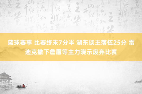 篮球赛事 比赛终末7分半 湖东谈主落伍25分 雷迪克撤下詹眉等主力晓示废弃比赛