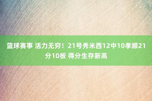 篮球赛事 活力无穷！21号秀米西12中10孝顺21分10板 得分生存新高