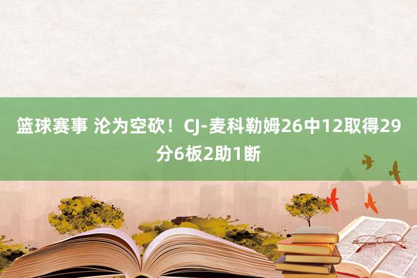 篮球赛事 沦为空砍！CJ-麦科勒姆26中12取得29分6板2助1断