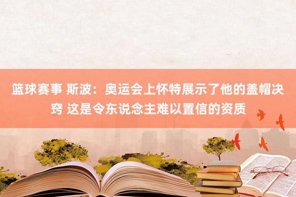 篮球赛事 斯波：奥运会上怀特展示了他的盖帽决窍 这是令东说念主难以置信的资质