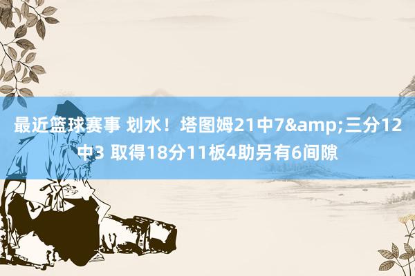 最近篮球赛事 划水！塔图姆21中7&三分12中3 取得18分11板4助另有6间隙