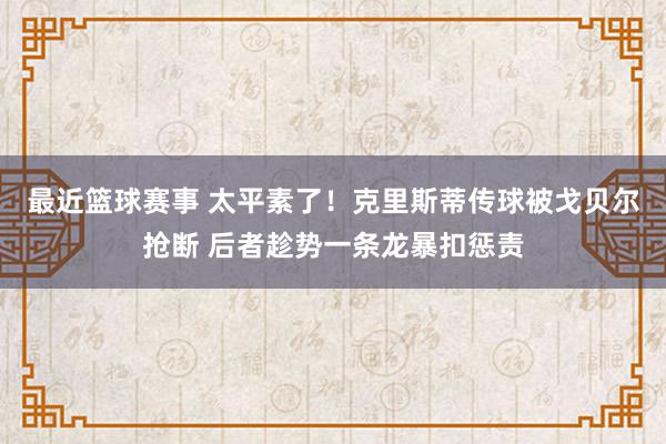 最近篮球赛事 太平素了！克里斯蒂传球被戈贝尔抢断 后者趁势一条龙暴扣惩责