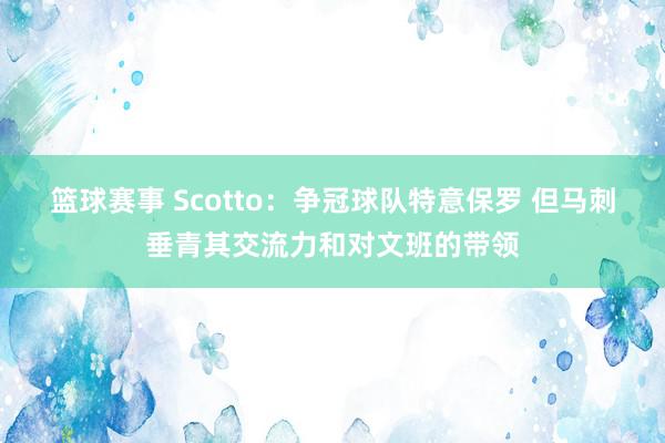 篮球赛事 Scotto：争冠球队特意保罗 但马刺垂青其交流力和对文班的带领