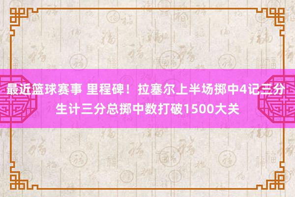 最近篮球赛事 里程碑！拉塞尔上半场掷中4记三分 生计三分总掷中数打破1500大关