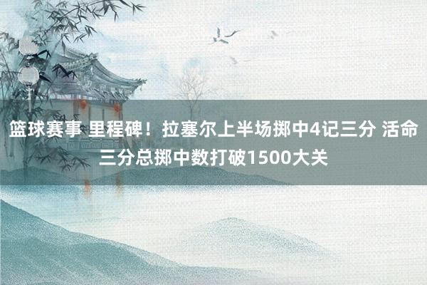 篮球赛事 里程碑！拉塞尔上半场掷中4记三分 活命三分总掷中数打破1500大关