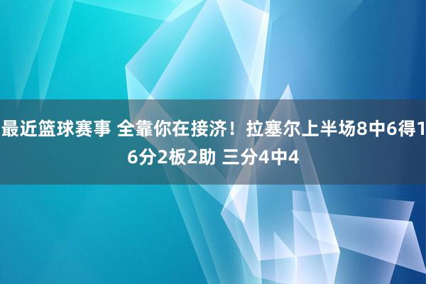 最近篮球赛事 全靠你在接济！拉塞尔上半场8中6得16分2板2助 三分4中4