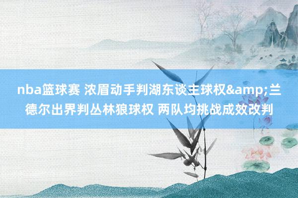 nba篮球赛 浓眉动手判湖东谈主球权&兰德尔出界判丛林狼球权 两队均挑战成效改判