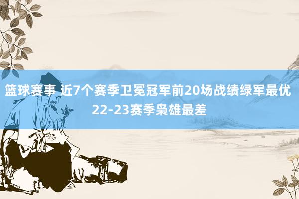 篮球赛事 近7个赛季卫冕冠军前20场战绩绿军最优 22-23赛季枭雄最差