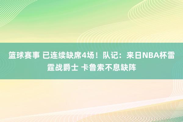 篮球赛事 已连续缺席4场！队记：来日NBA杯雷霆战爵士 卡鲁索不息缺阵