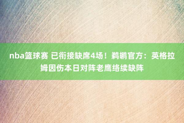 nba篮球赛 已衔接缺席4场！鹈鹕官方：英格拉姆因伤本日对阵老鹰络续缺阵