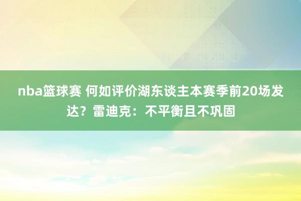 nba篮球赛 何如评价湖东谈主本赛季前20场发达？雷迪克：不平衡且不巩固