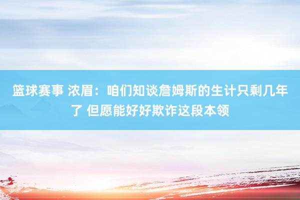 篮球赛事 浓眉：咱们知谈詹姆斯的生计只剩几年了 但愿能好好欺诈这段本领