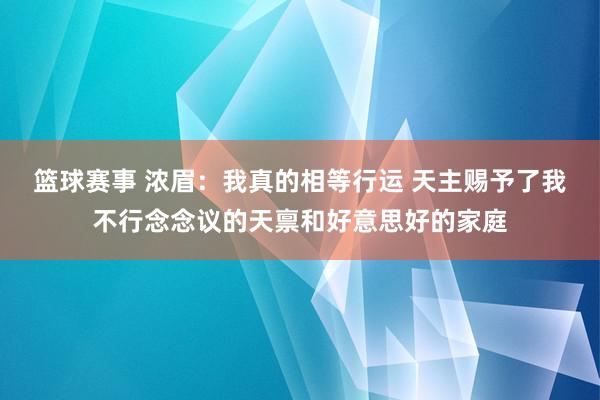 篮球赛事 浓眉：我真的相等行运 天主赐予了我不行念念议的天禀和好意思好的家庭