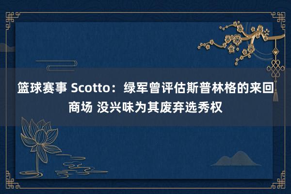 篮球赛事 Scotto：绿军曾评估斯普林格的来回商场 没兴味为其废弃选秀权